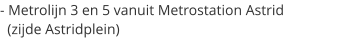 - Metrolijn 3 en 5 vanuit Metrostation Astrid    (zijde Astridplein)